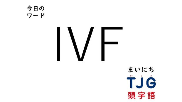 TJG 頭字語事典 4月6日のワード:IVF(アイブイエフ)