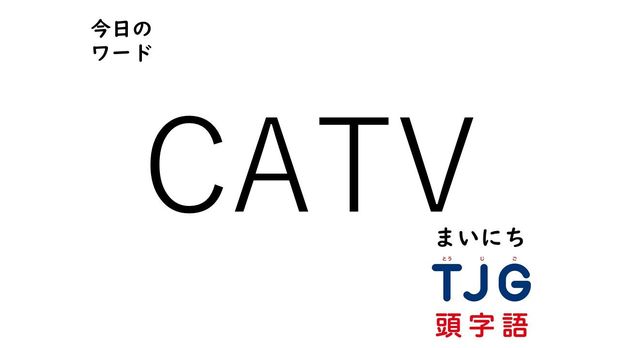 TJG 頭字語事典 4月17日のワード:CATV(シーエーティ-ブイ)