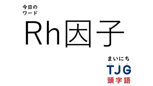 TJG 頭字語事典 4月10日のワード:Rh因子(アールエイチいんし)