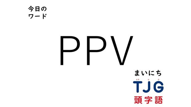 TJG 頭字語事典 4月14日のワード:PPV(ピーピーブイ)