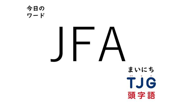TJG 頭字語事典 4月5日のワード:JFA(ジェイエフエー)