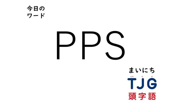 TJG 頭字語事典 3月30日のワード:PPS(ピーピーエス)