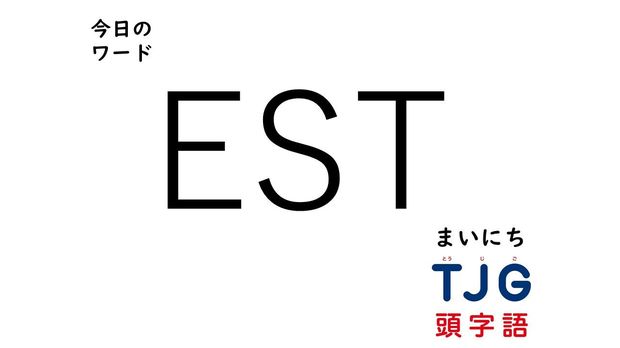 TJG 頭字語事典 4月8日のワード:EST(イーエスティー)