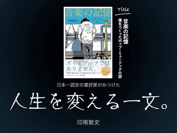 人生を変える一文。 第10回-音楽の記憶 僕をつくったポップ・ミュージックの話(印南敦史:著/自由国民社:刊)- 人気書評家が文章を書くときに大切にしている「たったひとつのこと」