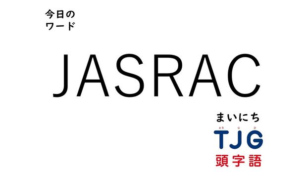 TJG 頭字語事典 2月18日のワード:JASRAC(ジャスラック)