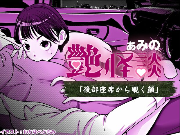 ぁみの艶怪談 第五夜「後部座席から覗く顔」 【大晦日も怖エロい】車内でイチャついていた女性が見たものは・・・