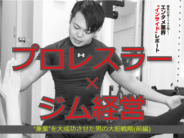 編集記者イワオが聞く!エンタメ業界〝インサイド〟レポート 第4回 プロレスラー✕ジム経営 “兼業”を大成功させた男の大胆戦略(前編)