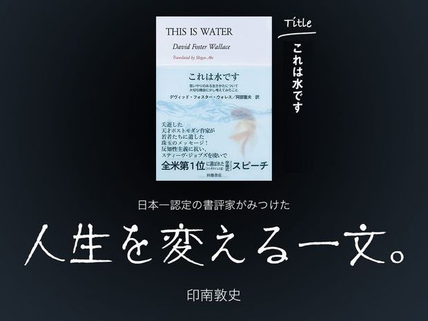 人生を変える一文。 第3回-これは水です(デヴィット・フォスター・ウォレス:著 阿部重夫:訳/田畑書店)- ジョブズを超えた!? カルト的人気を誇った作家が遺した名スピーチ