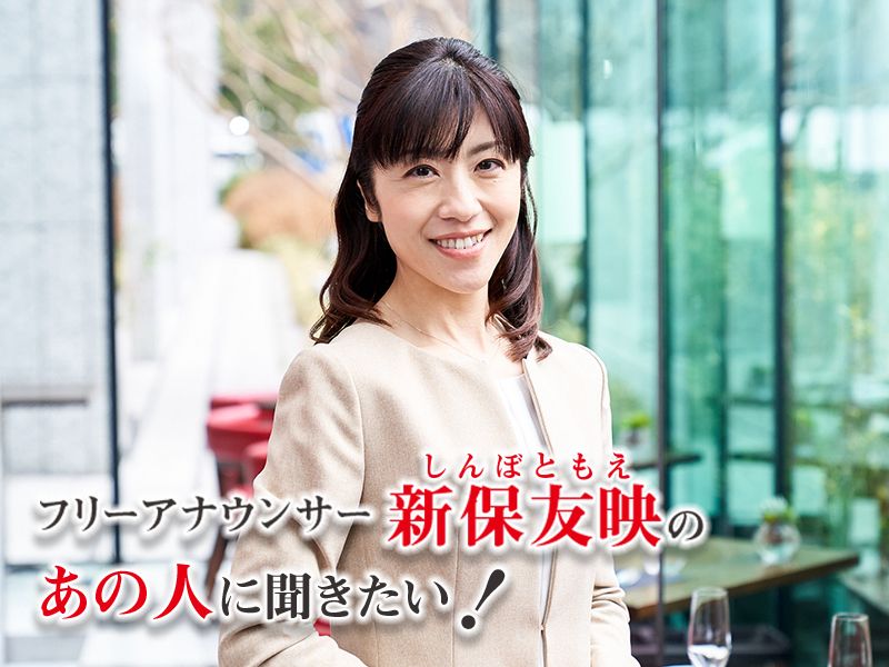フリーアナウンサー新保友映の「あの人に聞きたい!」