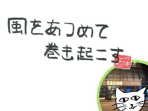 風をあつめて、巻き起こす 第66回 風のカジノ