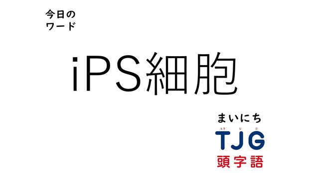 TJG 頭字語事典 4月15日のワード:iPS細胞(アイピーエスさいぼう)
