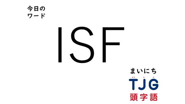TJG 頭字語事典 4月2日のワード:ISF(アイエスエフ)