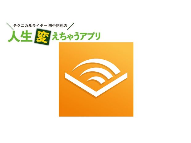 人生変えちゃうアプリ! 第15回 “聞く”読書「Audible」で、いつでもどこでも本を楽しもう
