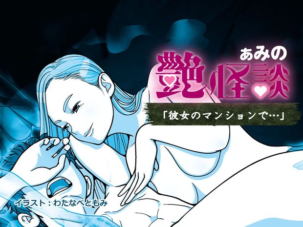ぁみの艶怪談 第二夜「彼女のマンションで…」 【エロ恐ろしい】「怖いのはわかってるけど通っちゃう部屋」