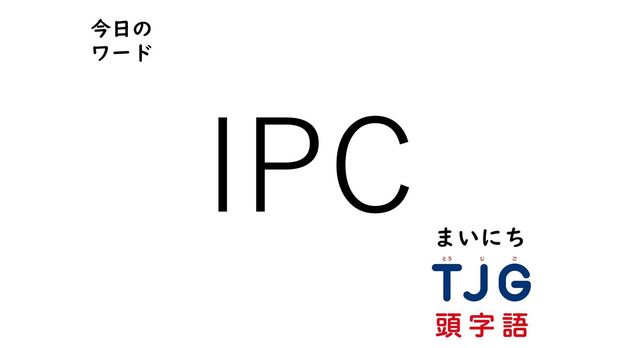 TJG 頭字語事典 4月20日のワード:IPC(アイピーシー)